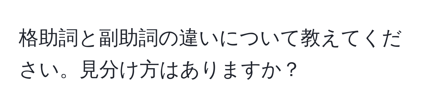 格助詞と副助詞の違いについて教えてください。見分け方はありますか？