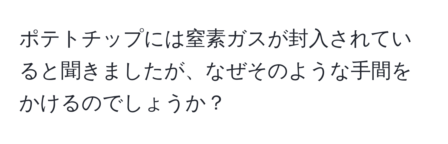 ポテトチップには窒素ガスが封入されていると聞きましたが、なぜそのような手間をかけるのでしょうか？