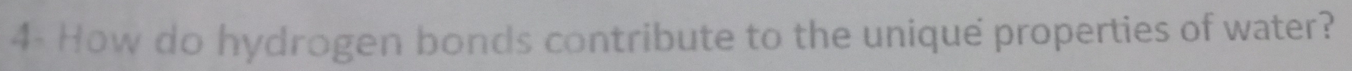 4- How do hydrogen bonds contribute to the unique properties of water?