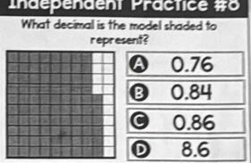 Independent Practice #o
What decimal is the model shaded to
represent?
A 0.76
❽ 0.84
0.86
D 8.6