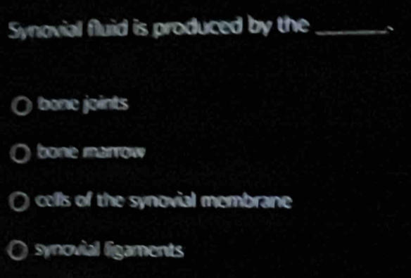 Synovial fluid is produced by the_
、
bone joints
bone marrow
a cells of the synovial membrane
synovial ligaments