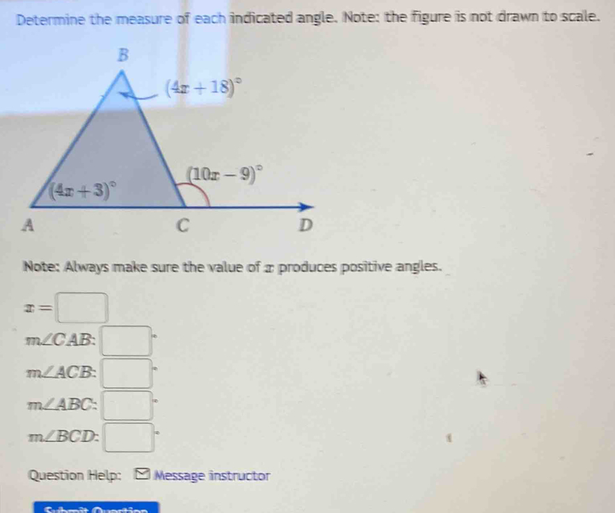 Determine the measure of each indicated angle. Note: the figure is not drawn to scale.
Note: Always make sure the value of x produces positive angles.
x=□
m∠ CAB: □°
m∠ ACB □°
m∠ ABC:□°
m∠ BCD: :□°
Question Help: * Message instructor
một martios