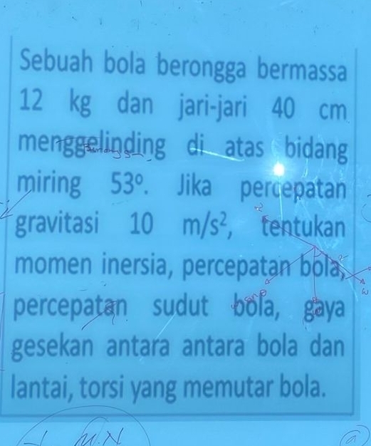 Sebuah bola berongga bermassa
12 kg dan jari-jari 40 cm
menggelinding di atas bidang 
miring 53°. Jika percepatan 
gravitasi 10m/s^2 , tentukan 
momen inersia, percepatan bola, 
percepatan sudut bola, gaya 
gesekan antara antara bola dan 
lantai, torsi yang memutar bola.