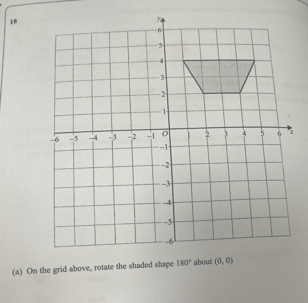 18
(a) On the grid above, rotate the shaded shape