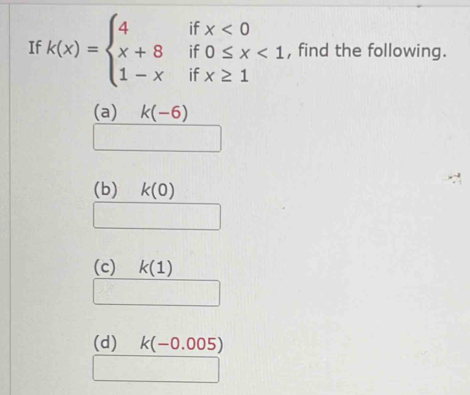 if 
If k(x)=beginarrayl 4 x+8 1-xendarray. if beginarrayr x<0 0≤ x , find the following. 
if 
(a) k(-6)
(b) k(0)
(c) k(1)
(d) k(-0.005)