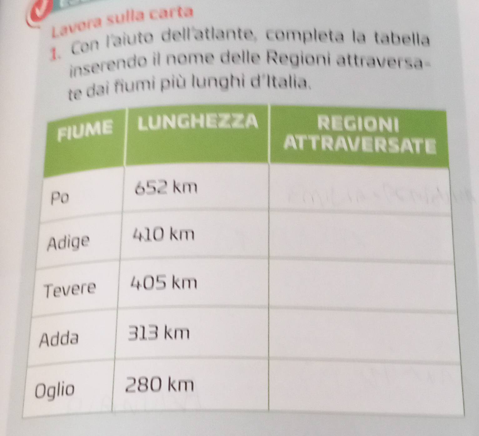 Lavora sulla carta 
1. Con l'aiuto dell'atlante, completa la tabella 
inserendo il nome delle Regioni attraversa- 
dai fiumi più lunghi d'Italia.