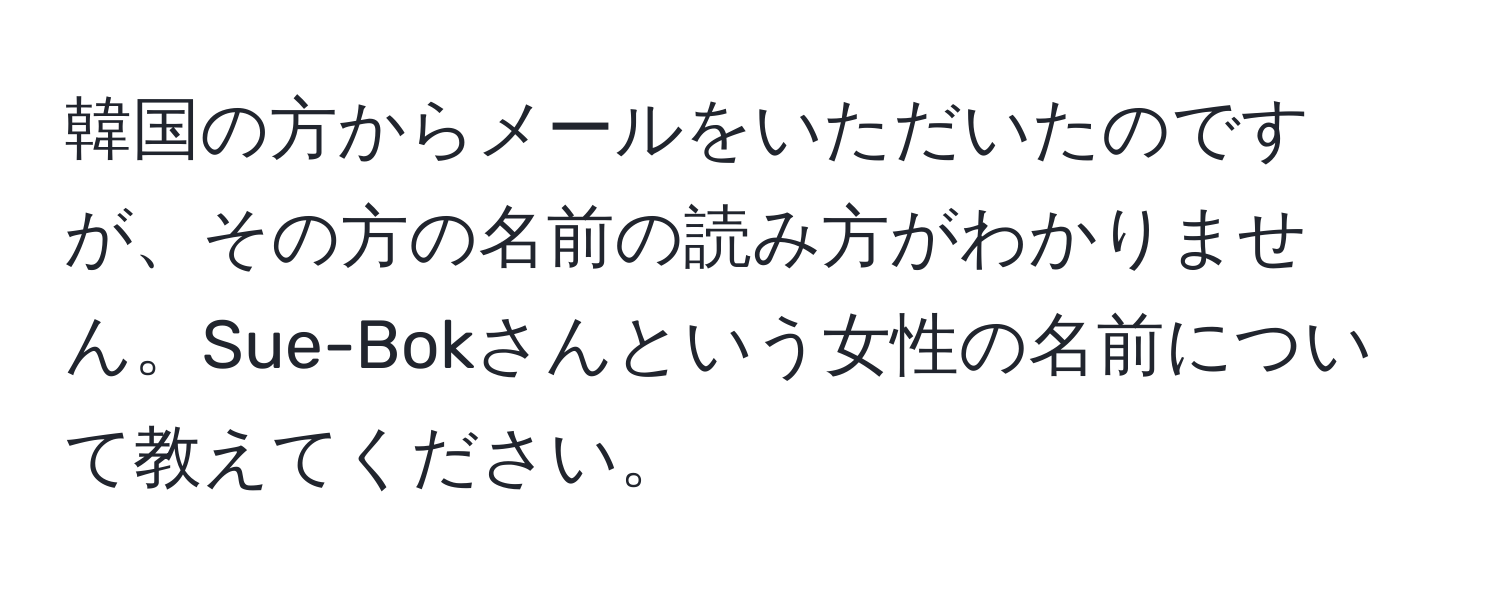 韓国の方からメールをいただいたのですが、その方の名前の読み方がわかりません。Sue-Bokさんという女性の名前について教えてください。