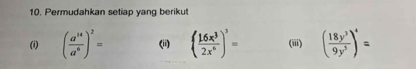 Permudahkan setiap yang berikut 
(i) ( a^(14)/a^6 )^2= (ii) ( 16x^3/2x^6 )^3= (iii) ( 18y^3/9y^5 )^4=