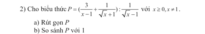 Cho biểu thức P=( 3/x-1 + 1/sqrt(x)+1 ): 1/sqrt(x)-1  với x≥ 0, x!= 1. 
a) Rút gọn P
b) So sánh P với 1