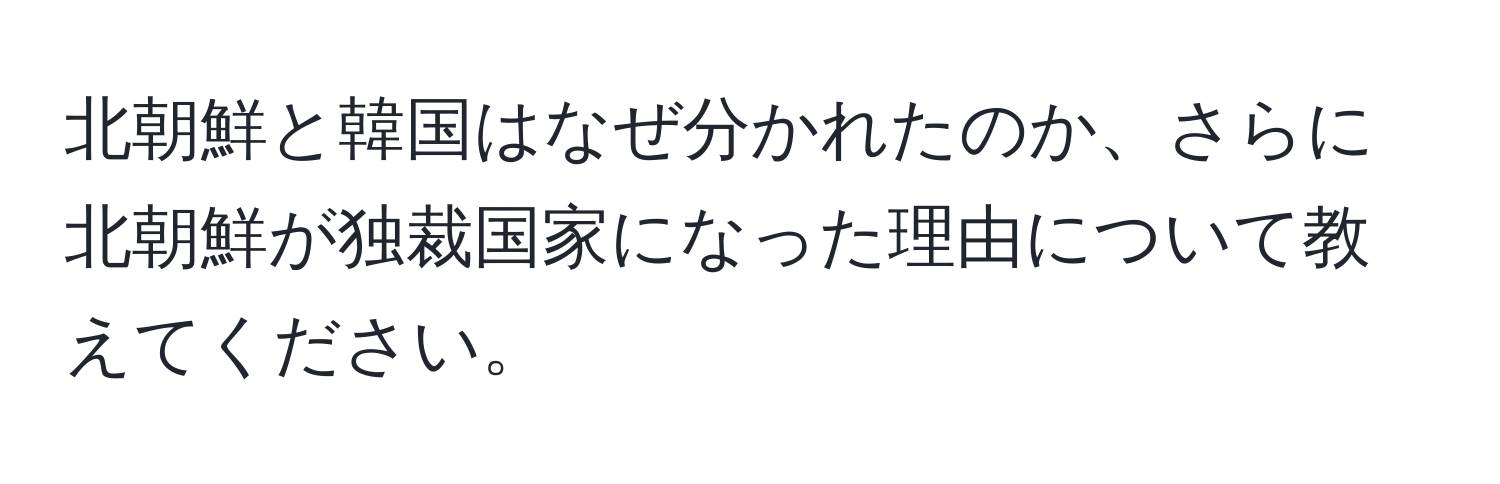 北朝鮮と韓国はなぜ分かれたのか、さらに北朝鮮が独裁国家になった理由について教えてください。