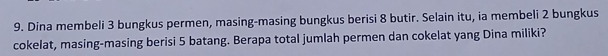 Dina membeli 3 bungkus permen, masing-masing bungkus berisi 8 butir. Selain itu, ia membeli 2 bungkus 
cokelat, masing-masing berisi 5 batang. Berapa total jumlah permen dan cokelat yang Dina miliki?