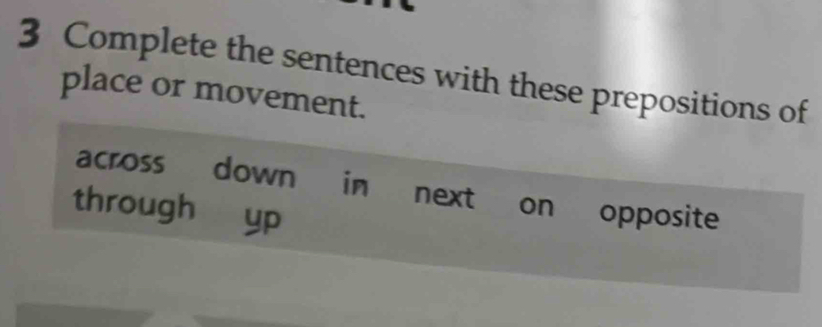 Complete the sentences with these prepositions of 
place or movement. 
across down in next on opposite 
through ₹yp