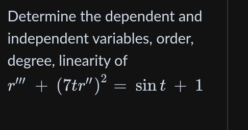 Determine the dependent and 
independent variables, order, 
degree, linearity of
r'''+(7tr'')^2=sin t+1