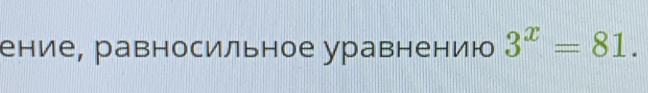 ение, равносильное уравнению 3^x=81.