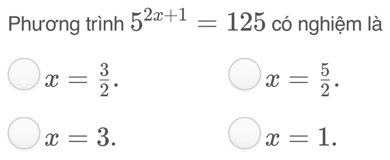 Phương trình 5^(2x+1)=125 có nghiệm là
x= 3/2 .
x= 5/2 .
x=3.
x=1.