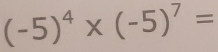 (-5)^4* (-5)^7=