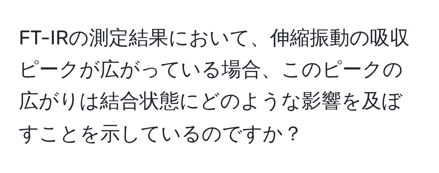 FT-IRの測定結果において、伸縮振動の吸収ピークが広がっている場合、このピークの広がりは結合状態にどのような影響を及ぼすことを示しているのですか？