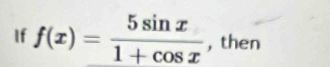 If f(x)= 5sin x/1+cos x  , then