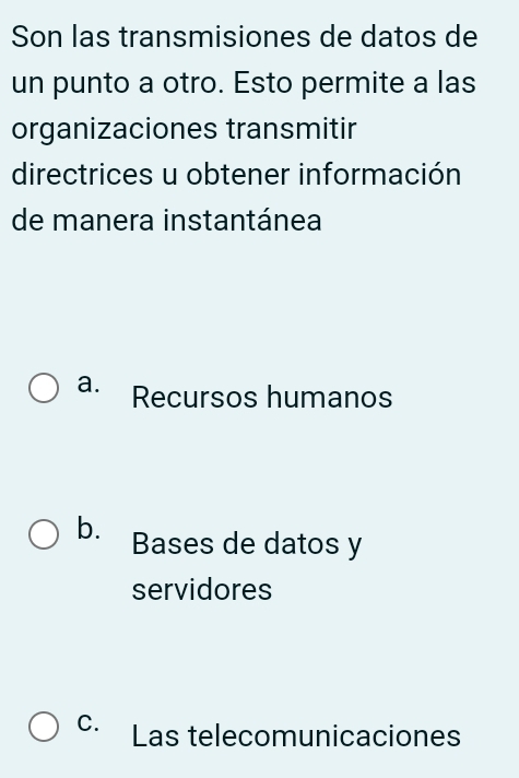 Son las transmisiones de datos de
un punto a otro. Esto permite a las
organizaciones transmitir
directrices u obtener información
de manera instantánea
a. Recursos humanos
b. Bases de datos y
servidores
C. Las telecomunicaciones