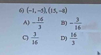 (-1,-5), (15,-8)
A) - 16/3  B) - 3/16 
C)  3/16  D)  16/3 