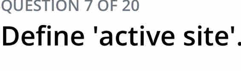 OF 20 
Define 'active site'.