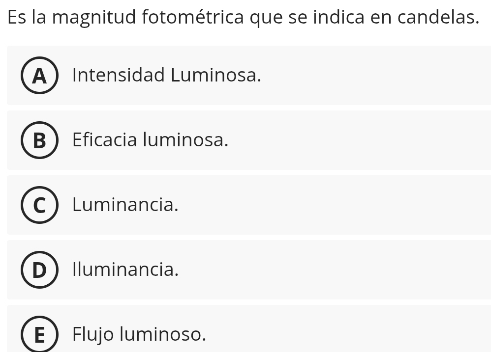 Es la magnitud fotométrica que se indica en candelas.
A Intensidad Luminosa.
B Eficacia luminosa.
Luminancia.
Iluminancia.
I Flujo luminoso.