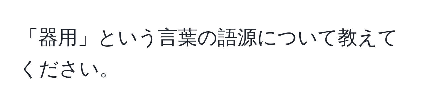 「器用」という言葉の語源について教えてください。