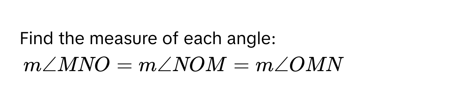 Find the measure of each angle: 
$m ∠ MNO = m ∠ NOM = m ∠ OMN$