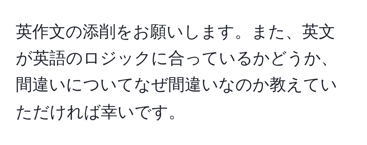 英作文の添削をお願いします。また、英文が英語のロジックに合っているかどうか、間違いについてなぜ間違いなのか教えていただければ幸いです。