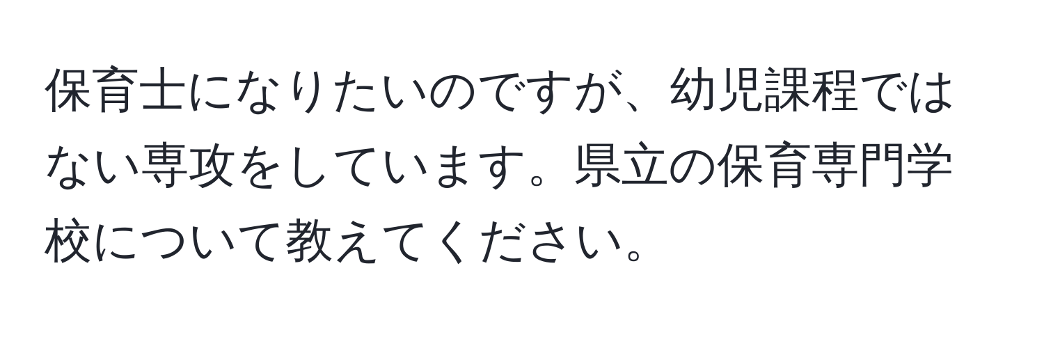 保育士になりたいのですが、幼児課程ではない専攻をしています。県立の保育専門学校について教えてください。