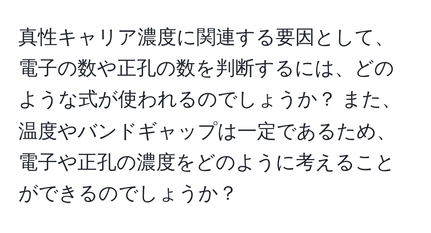 真性キャリア濃度に関連する要因として、電子の数や正孔の数を判断するには、どのような式が使われるのでしょうか？ また、温度やバンドギャップは一定であるため、電子や正孔の濃度をどのように考えることができるのでしょうか？