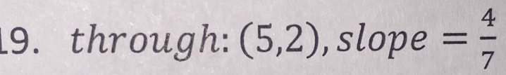 through: (5,2) , slope = 4/7 