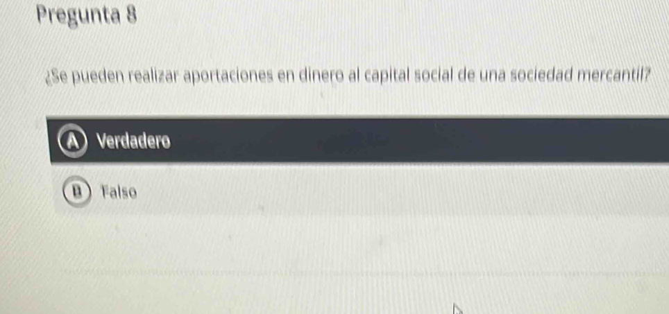 Pregunta 8
¿Se pueden realizar aportaciones en dinero al capital social de una sociedad mercantil?
A Verdadero
B Falso