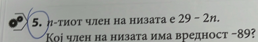 η-тиот член на низата е 29-2n. 
Κоі член на низата има вредност - 89?