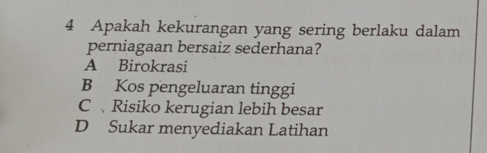 Apakah kekurangan yang sering berlaku dalam
perniagaan bersaiz sederhana?
A Birokrasi
B Kos pengeluaran tinggi
C 、Risiko kerugian lebih besar
D Sukar menyediakan Latihan