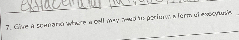 Give a scenario where a cell may need to perform a form of exocytosis._ 
_
