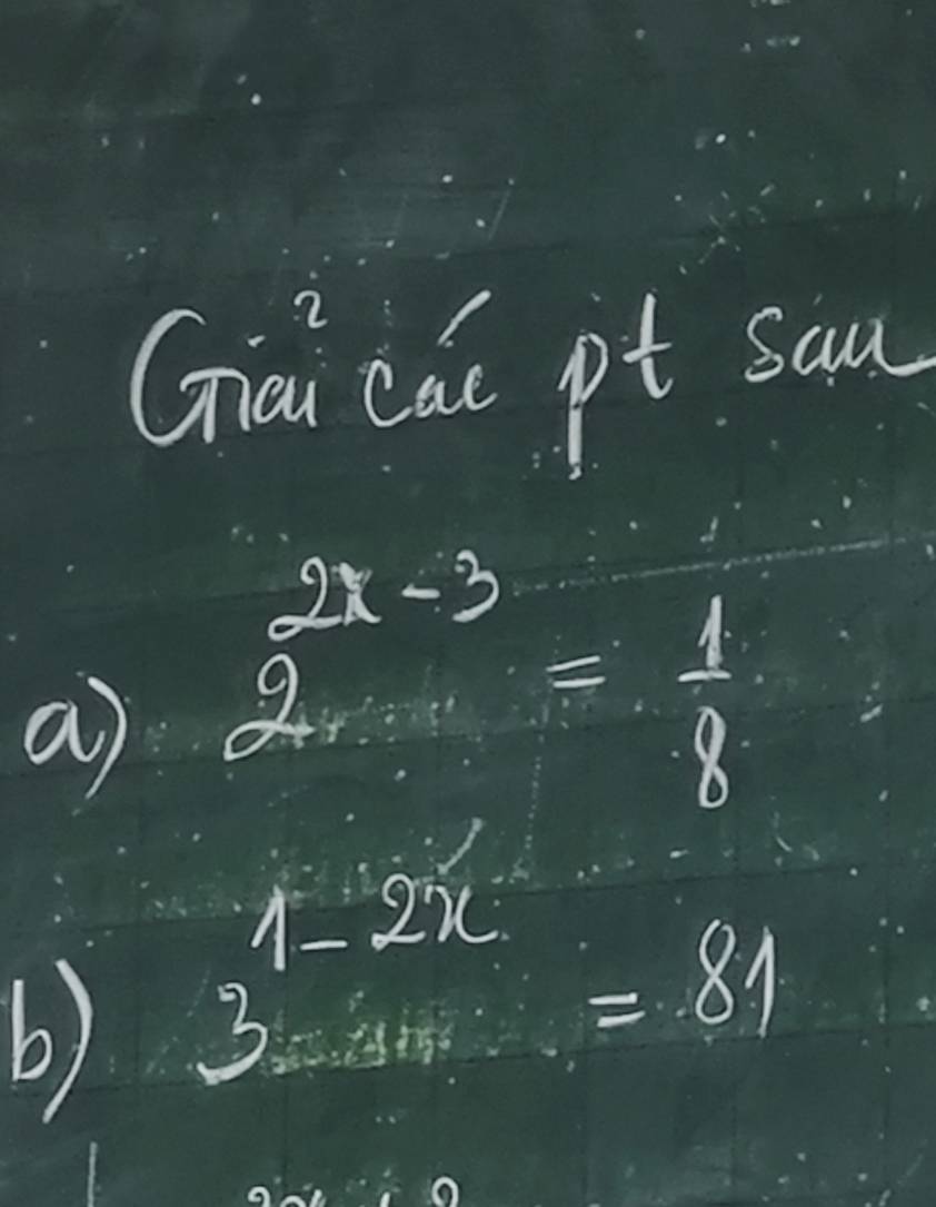 Giai cai pt sam 
a beginarrayr 2x-3 2.. endarray = 1/8 
b) 3^(1-2x)=81