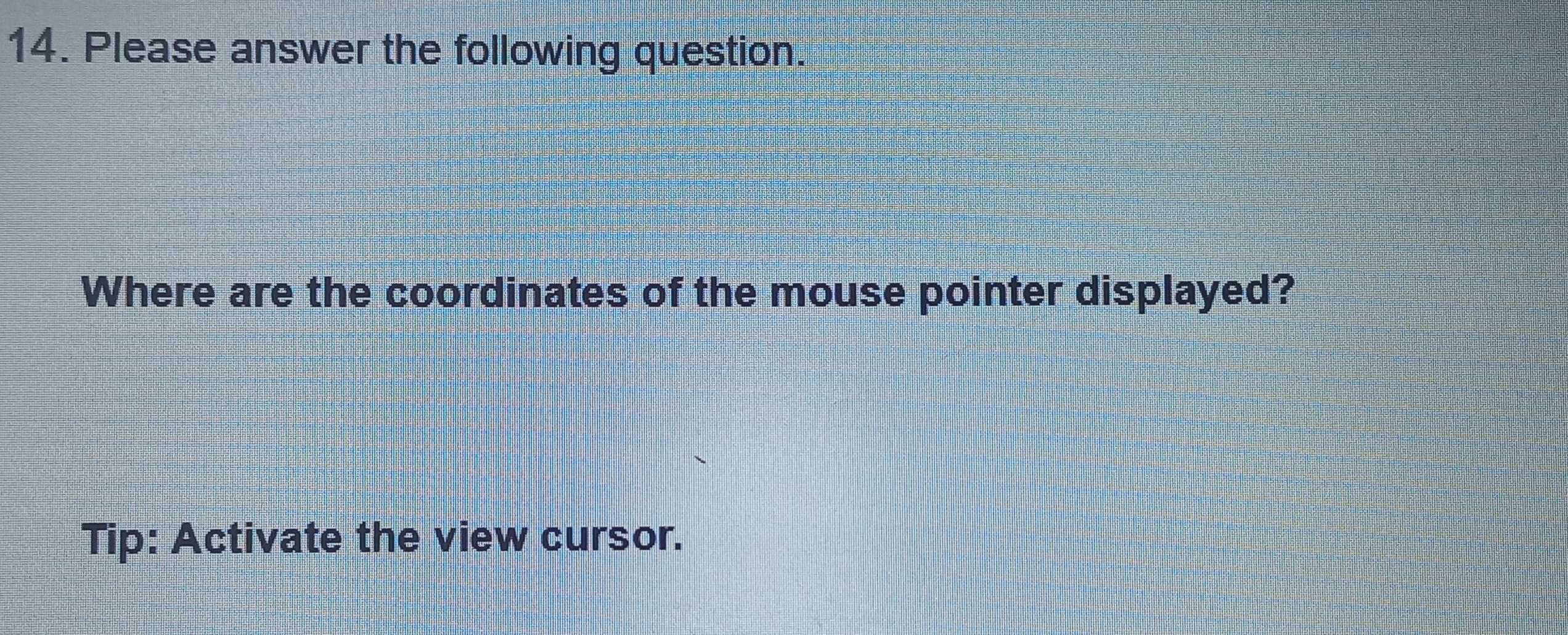 Please answer the following question. 
Where are the coordinates of the mouse pointer displayed? 
Tip: Activate the view cursor.