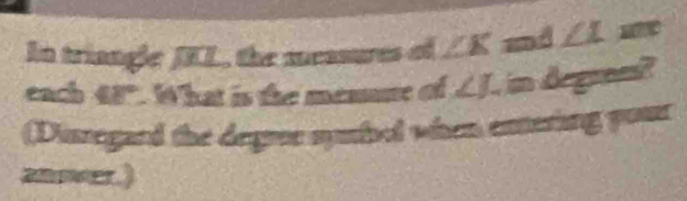 In triangle JEL, the measures of ∠ K md ∠ I
each 48° 1 hat is the menne of ∠ J. in degran? 
(Disregard the degroe symhol when enering your 
anower.)