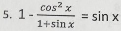 1- cos^2x/1+sin x =sin x