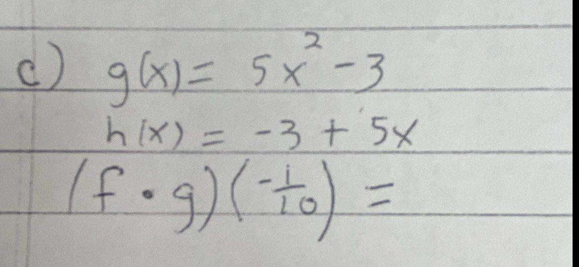 () g(x)=5x^2-3
h(x)=-3+5x
(f· g)(- 1/10 )=