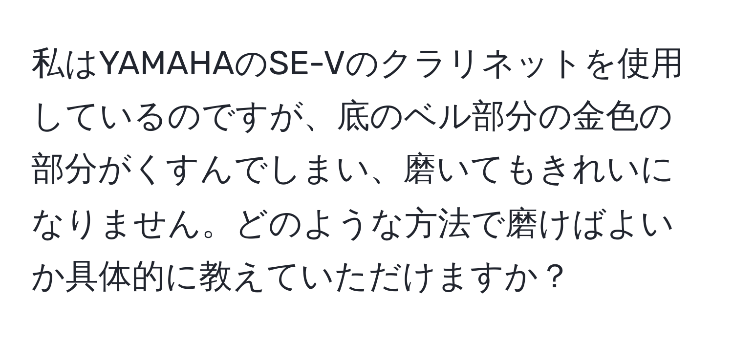 私はYAMAHAのSE-Vのクラリネットを使用しているのですが、底のベル部分の金色の部分がくすんでしまい、磨いてもきれいになりません。どのような方法で磨けばよいか具体的に教えていただけますか？