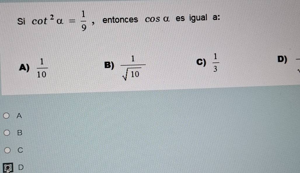 Si cot^2alpha = 1/9  ， entonces cos alpha es igual a:
A)  1/10   1/sqrt(10) 
B)
C)  1/3 
D)
A
B
C
D