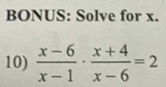 BONUS: Solve for x. 
10)  (x-6)/x-1 ·  (x+4)/x-6 =2