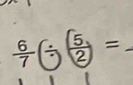  6/7 (/ )( 5/2 )= _