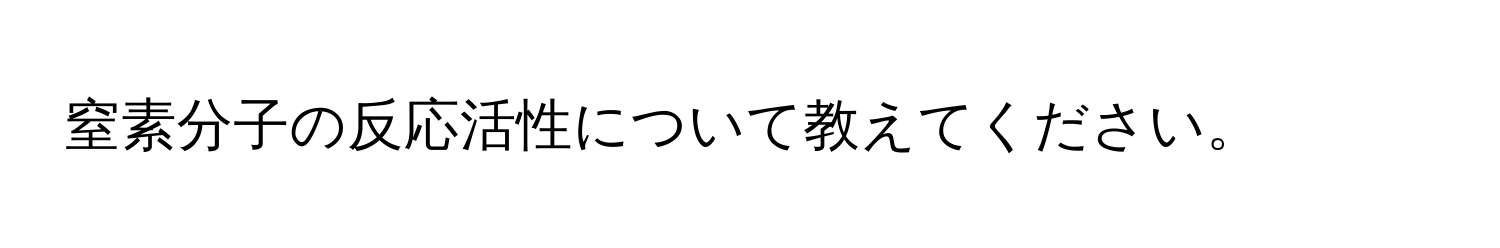 窒素分子の反応活性について教えてください。