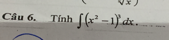 sqrt(x))
Câu 6. Tính ∈t (x^2-1)^3dx...