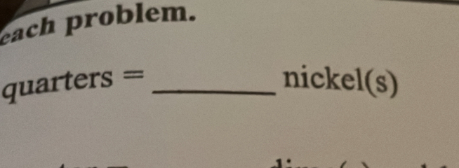 each problem.
quarters= _ 
nickel(s)