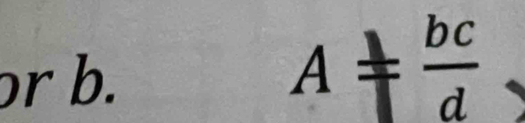 ɔr b.
A!=  bc/d 