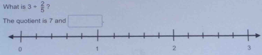 What is 3/  2/5  ? 
The quotient is 7 and □.